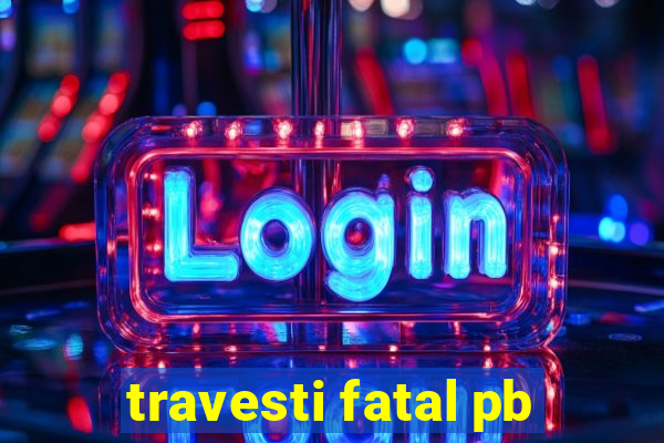 travesti fatal pb